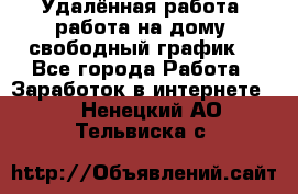 Удалённая работа, работа на дому, свободный график. - Все города Работа » Заработок в интернете   . Ненецкий АО,Тельвиска с.